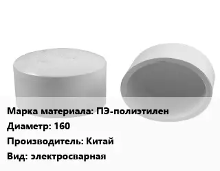 Заглушка полипропилен, полиэтилен, металлопластик полиэтилен ПЭ-полиэтилен D=160 Китай электросварная